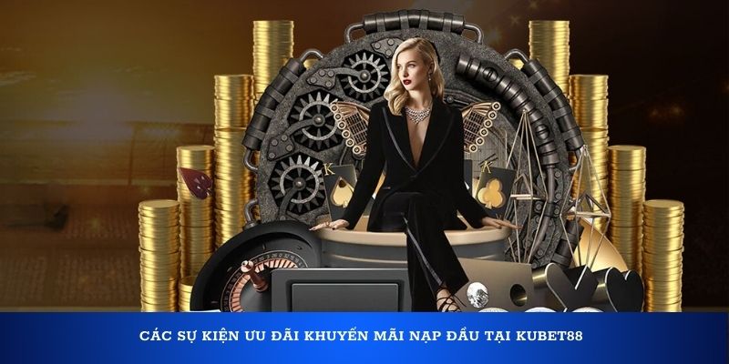 Các sự kiện ưu đãi khuyến mãi nạp đầu tại Kubet88